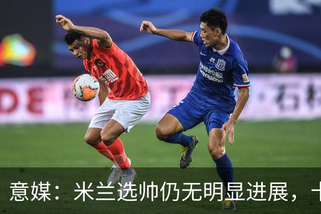 意媒：米兰选帅仍无明显进展，卡尔迪纳莱和伊布时间紧迫